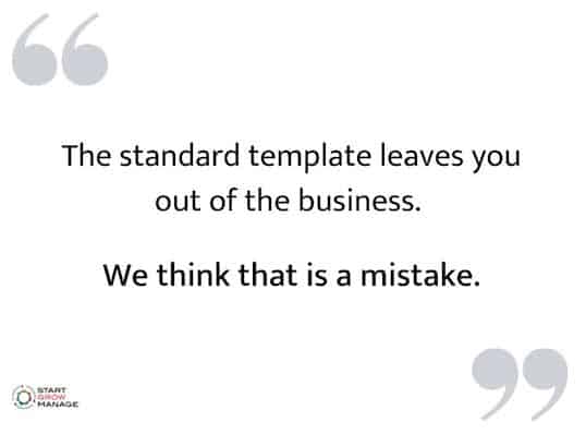 The standard template leaves you out of the business.  We think that is a mistake